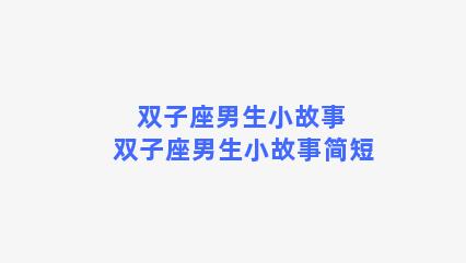 双子座男生小故事 双子座男生小故事简短